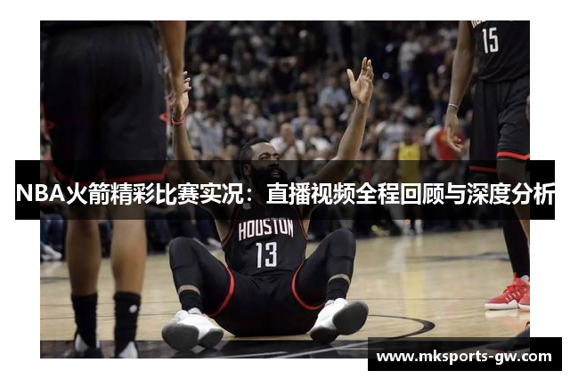 NBA火箭精彩比赛实况：直播视频全程回顾与深度分析