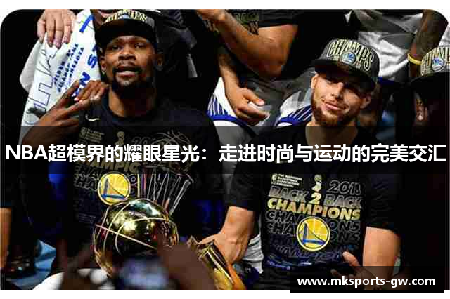 NBA超模界的耀眼星光：走进时尚与运动的完美交汇