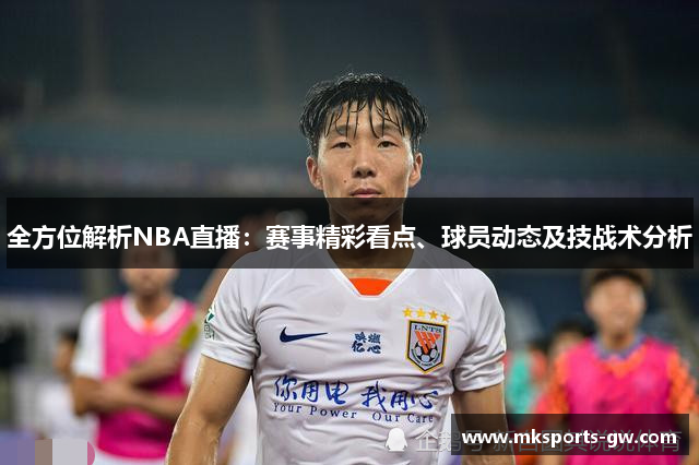 全方位解析NBA直播：赛事精彩看点、球员动态及技战术分析