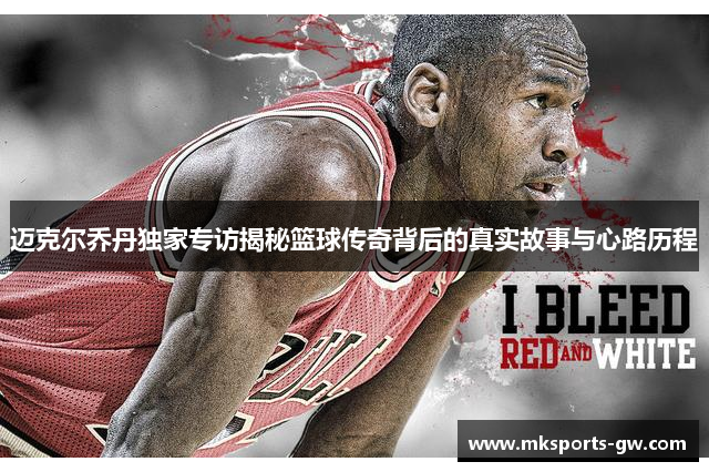 迈克尔乔丹独家专访揭秘篮球传奇背后的真实故事与心路历程