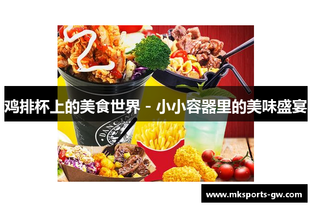 鸡排杯上的美食世界 - 小小容器里的美味盛宴