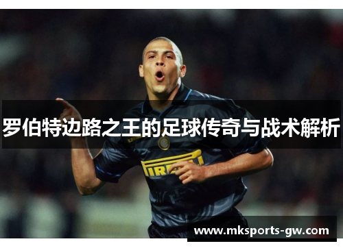 罗伯特边路之王的足球传奇与战术解析