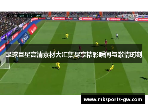 足球巨星高清素材大汇集尽享精彩瞬间与激情时刻