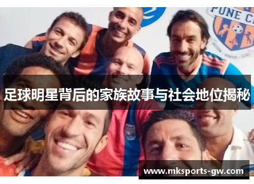 足球明星背后的家族故事与社会地位揭秘