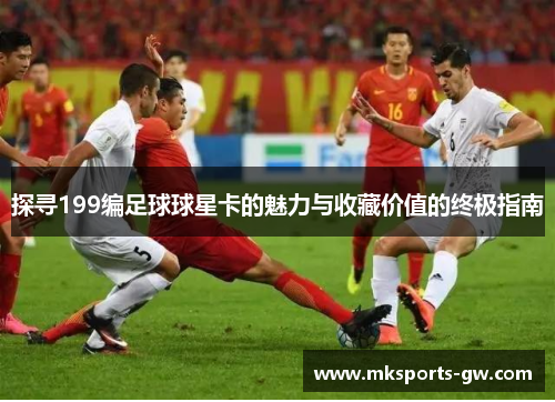 探寻199编足球球星卡的魅力与收藏价值的终极指南