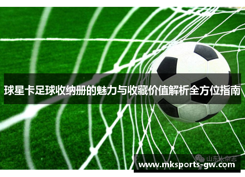 球星卡足球收纳册的魅力与收藏价值解析全方位指南