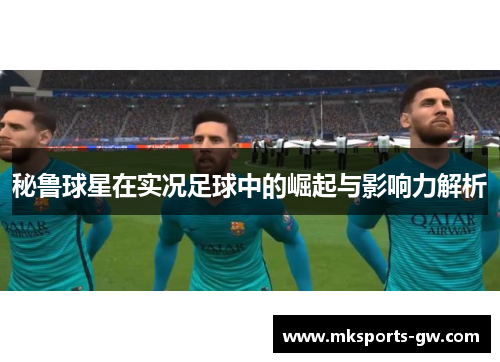 秘鲁球星在实况足球中的崛起与影响力解析