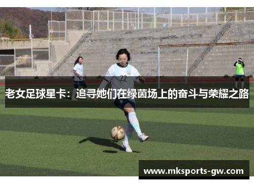 老女足球星卡：追寻她们在绿茵场上的奋斗与荣耀之路
