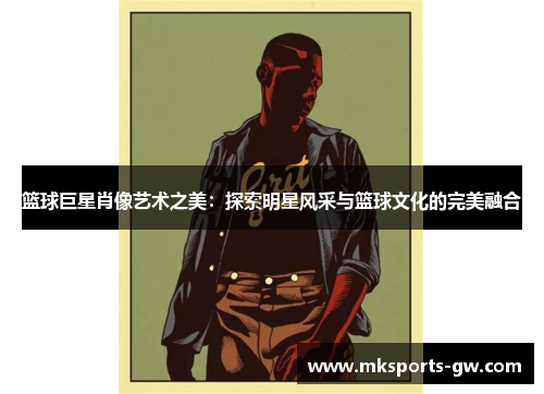 篮球巨星肖像艺术之美：探索明星风采与篮球文化的完美融合