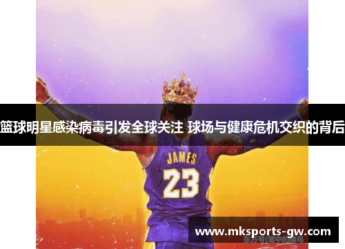 篮球明星感染病毒引发全球关注 球场与健康危机交织的背后