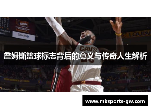 詹姆斯篮球标志背后的意义与传奇人生解析
